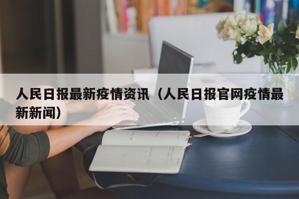 人民日报最新疫情资讯（人民日报官网疫情最新新闻）