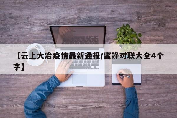 【云上大冶疫情最新通报/蜜蜂对联大全4个字】