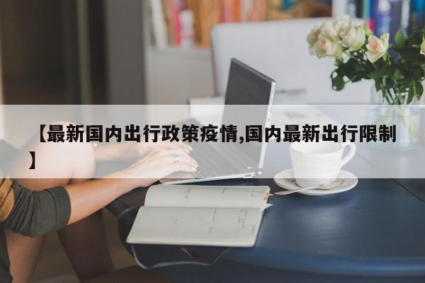 【最新国内出行政策疫情,国内最新出行限制】