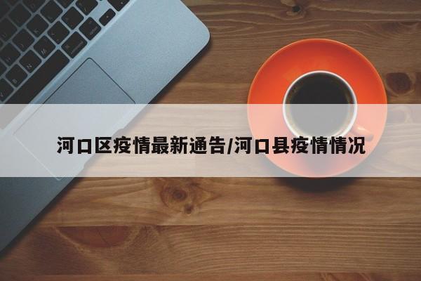 河口区疫情最新通告/河口县疫情情况