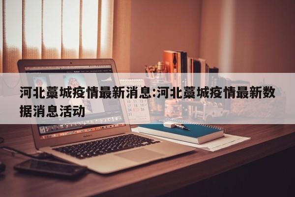 河北藁城疫情最新消息:河北藁城疫情最新数据消息活动