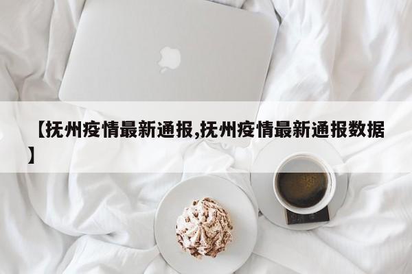 【抚州疫情最新通报,抚州疫情最新通报数据】