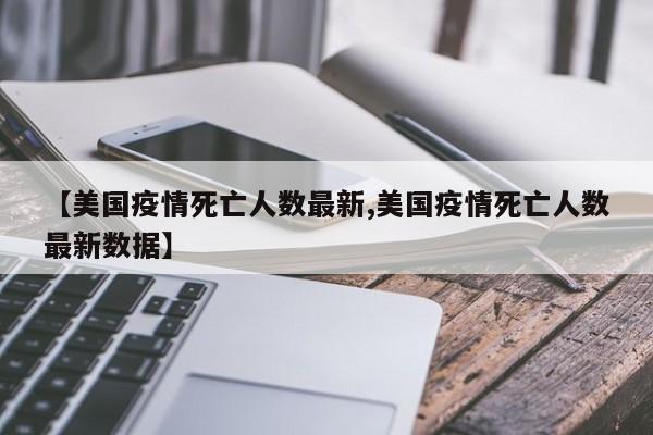 【美国疫情死亡人数最新,美国疫情死亡人数最新数据】