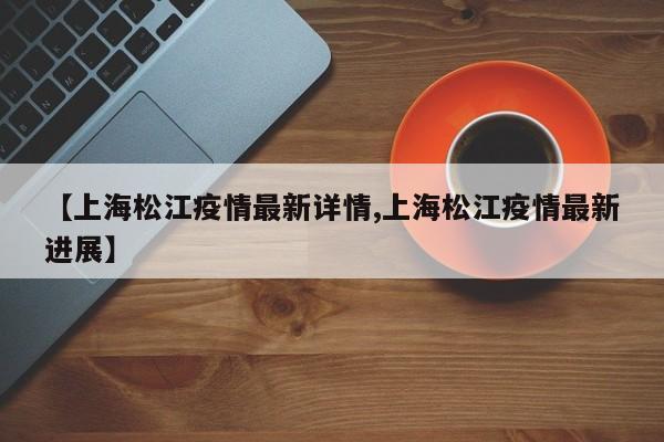 【上海松江疫情最新详情,上海松江疫情最新进展】