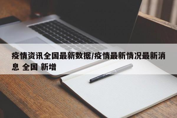 疫情资讯全国最新数据/疫情最新情况最新消息 全国 新增