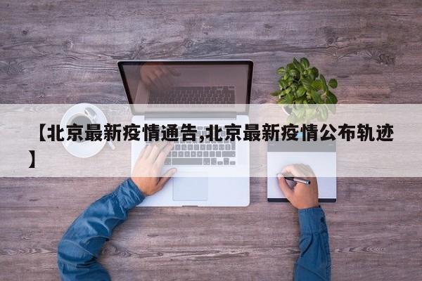 【北京最新疫情通告,北京最新疫情公布轨迹】
