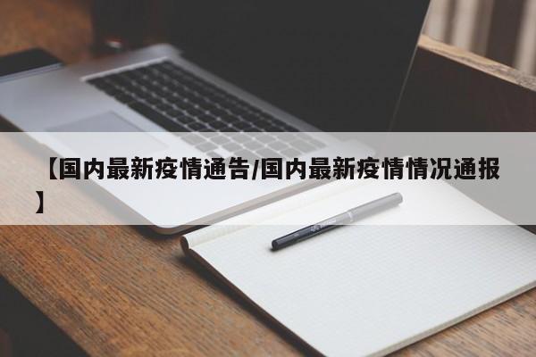 【国内最新疫情通告/国内最新疫情情况通报】