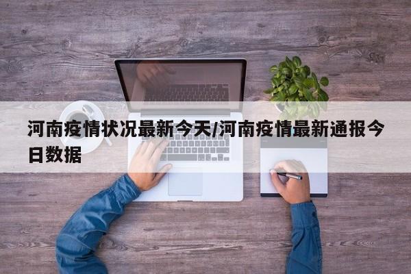 河南疫情状况最新今天/河南疫情最新通报今日数据