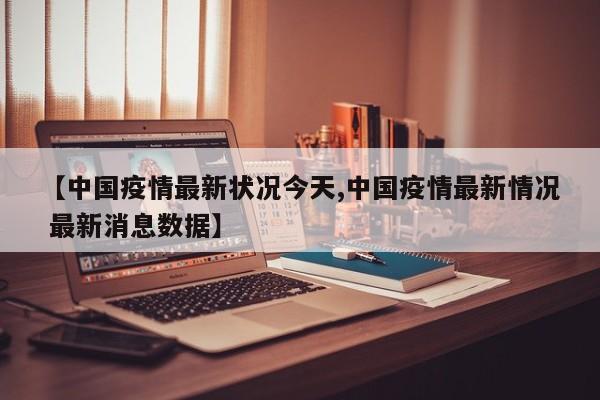 【中国疫情最新状况今天,中国疫情最新情况 最新消息数据】