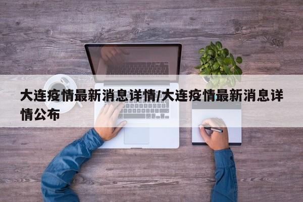 大连疫情最新消息详情/大连疫情最新消息详情公布