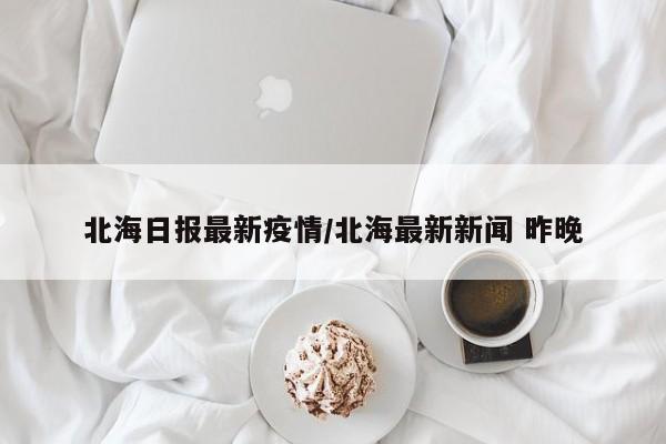 北海日报最新疫情/北海最新新闻 昨晚