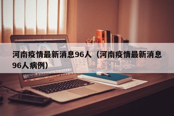 河南疫情最新消息96人（河南疫情最新消息96人病例）