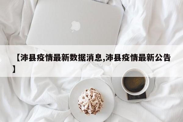 【沛县疫情最新数据消息,沛县疫情最新公告】