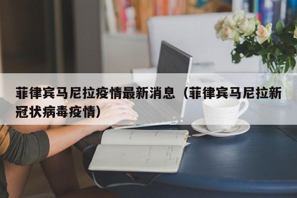 菲律宾马尼拉疫情最新消息（菲律宾马尼拉新冠状病毒疫情）