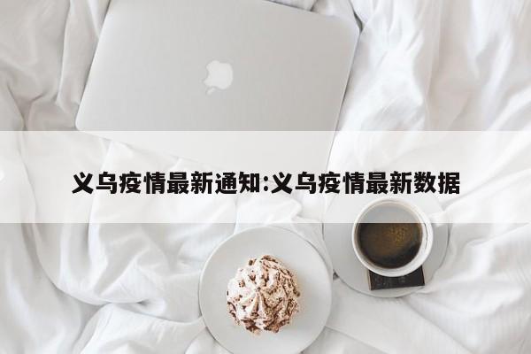 义乌疫情最新通知:义乌疫情最新数据