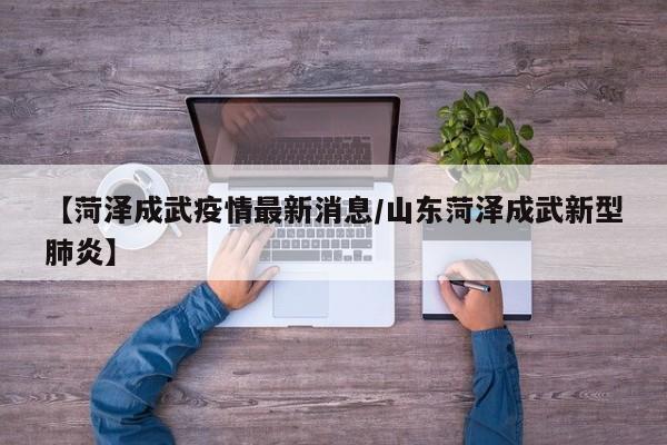 【菏泽成武疫情最新消息/山东菏泽成武新型肺炎】