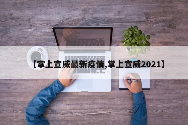 【掌上宣威最新疫情,掌上宣威2021】