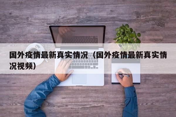 国外疫情最新真实情况（国外疫情最新真实情况视频）