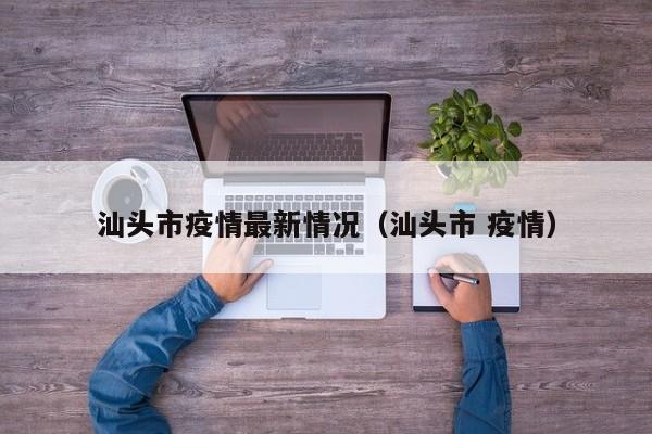 汕头市疫情最新情况（汕头市 疫情）