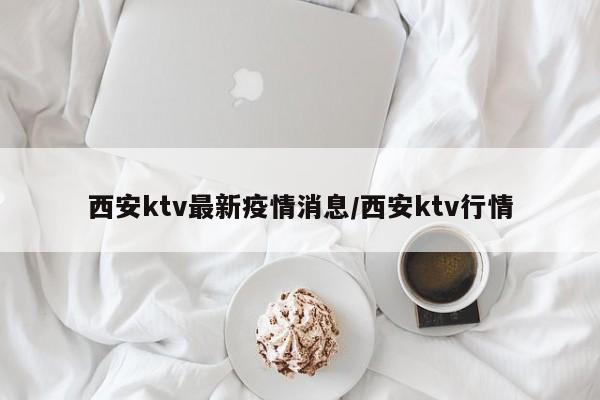 西安ktv最新疫情消息/西安ktv行情