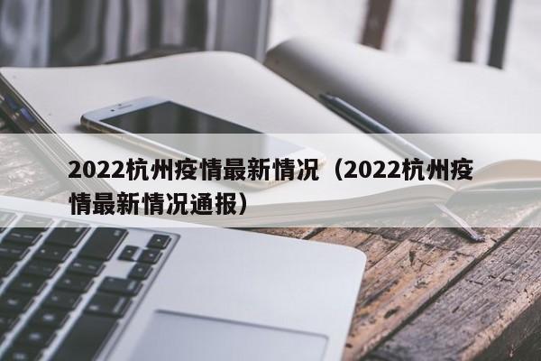2022杭州疫情最新情况（2022杭州疫情最新情况通报）