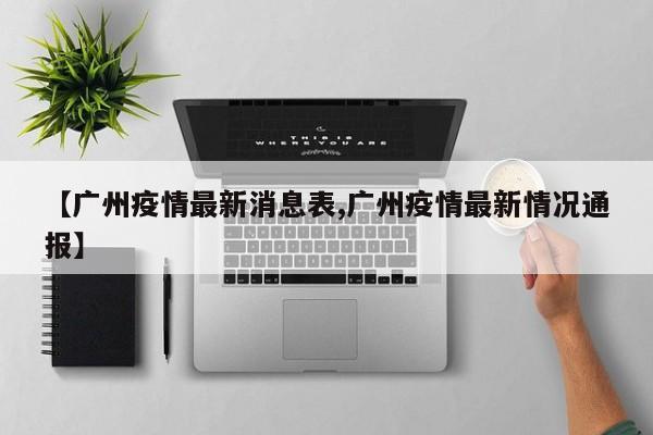 【广州疫情最新消息表,广州疫情最新情况通报】