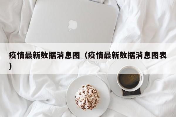 疫情最新数据消息图（疫情最新数据消息图表）