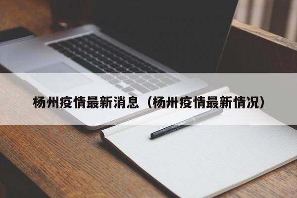 杨州疫情最新消息（杨卅疫情最新情况）