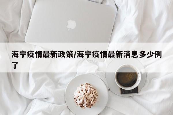 海宁疫情最新政策/海宁疫情最新消息多少例了