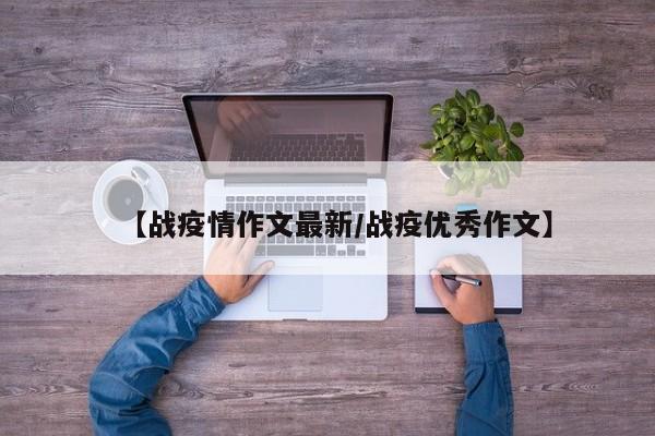 【战疫情作文最新/战疫优秀作文】