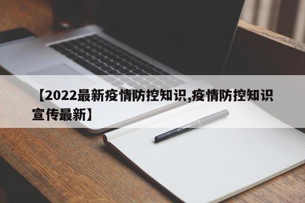 【2022最新疫情防控知识,疫情防控知识宣传最新】