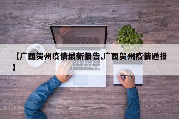 【广西贺州疫情最新报告,广西贺州疫情通报】