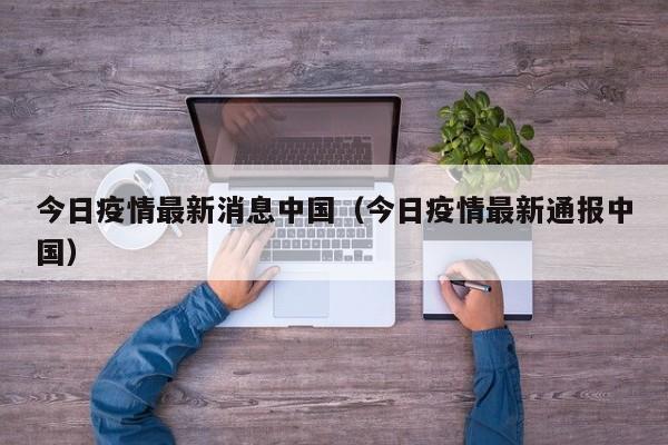 今日疫情最新消息中国（今日疫情最新通报中国）