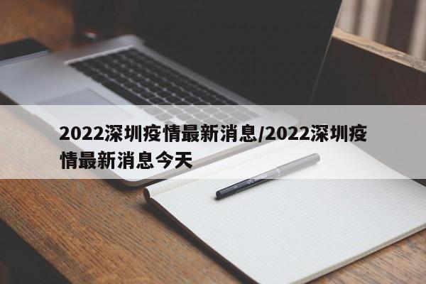 2022深圳疫情最新消息/2022深圳疫情最新消息今天