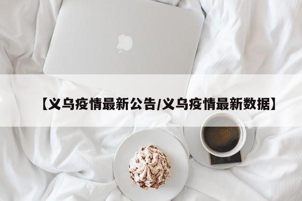 【义乌疫情最新公告/义乌疫情最新数据】