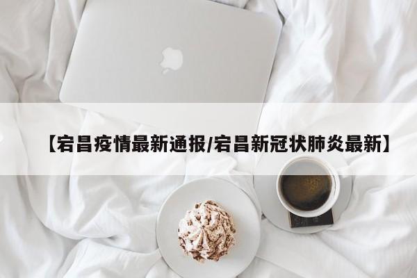 【宕昌疫情最新通报/宕昌新冠状肺炎最新】