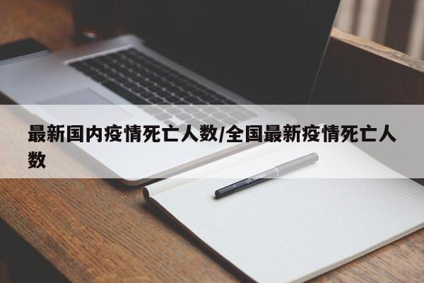 最新国内疫情死亡人数/全国最新疫情死亡人数