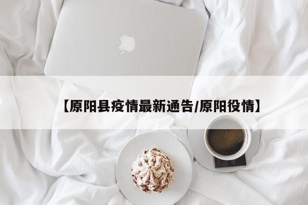 【原阳县疫情最新通告/原阳役情】