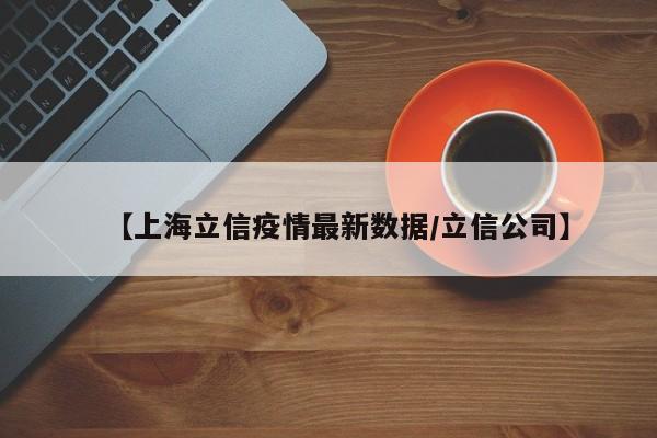 【上海立信疫情最新数据/立信公司】