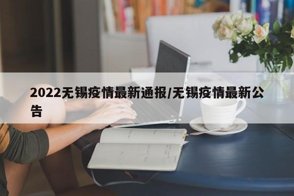 2022无锡疫情最新通报/无锡疫情最新公告