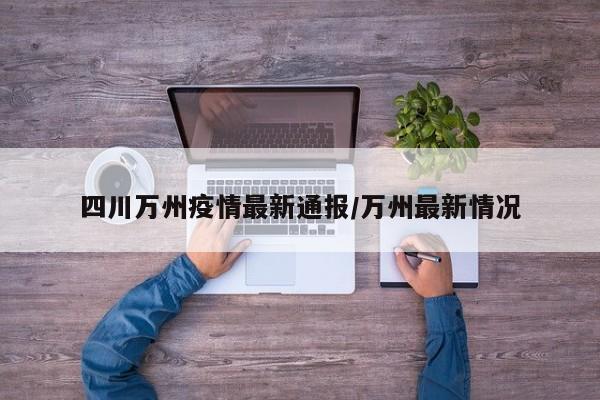 四川万州疫情最新通报/万州最新情况