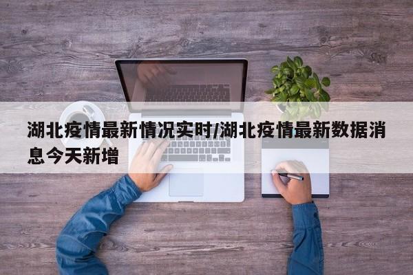 湖北疫情最新情况实时/湖北疫情最新数据消息今天新增