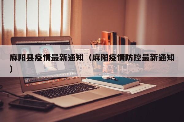 麻阳县疫情最新通知（麻阳疫情防控最新通知）