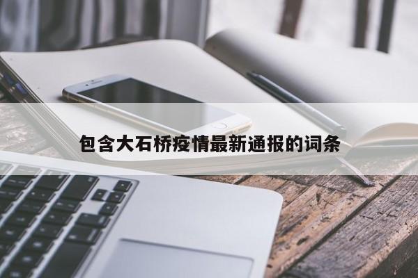 包含大石桥疫情最新通报的词条