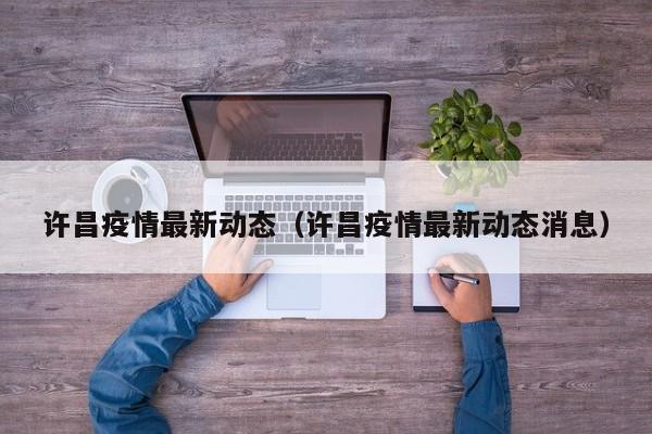 许昌疫情最新动态（许昌疫情最新动态消息）