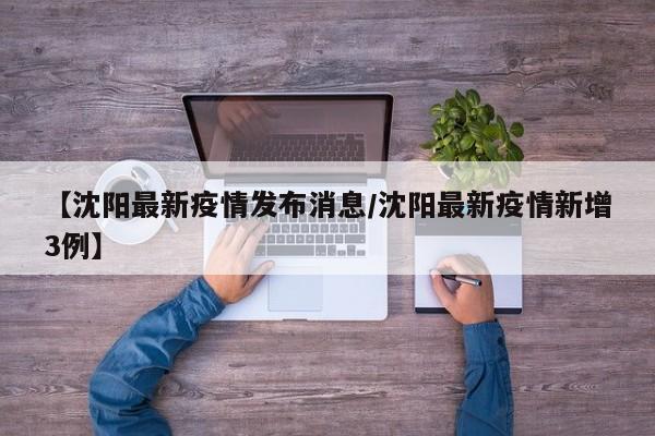 【沈阳最新疫情发布消息/沈阳最新疫情新增3例】