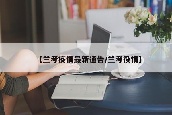 【兰考疫情最新通告/兰考役情】