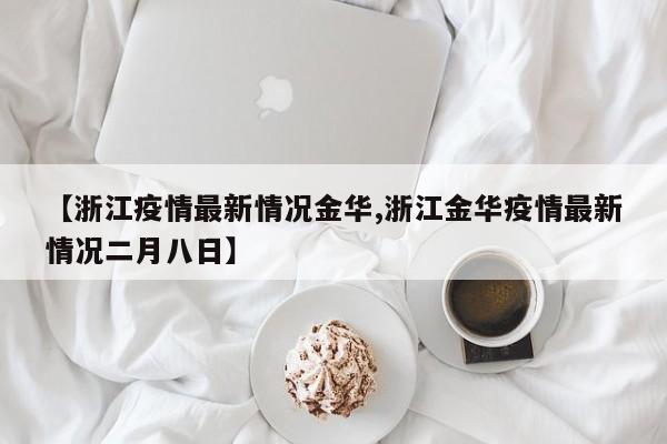【浙江疫情最新情况金华,浙江金华疫情最新情况二月八日】