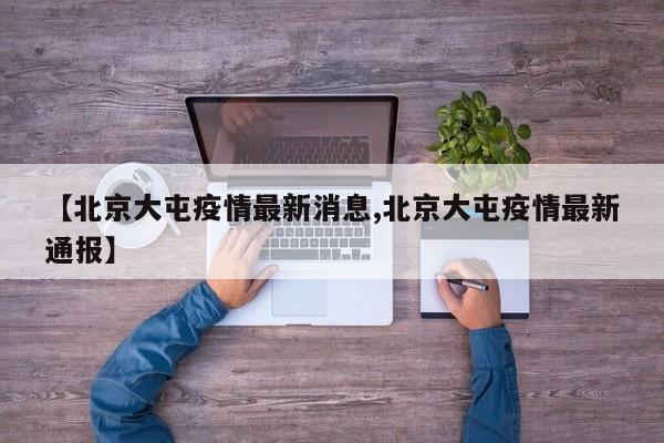 【北京大屯疫情最新消息,北京大屯疫情最新通报】