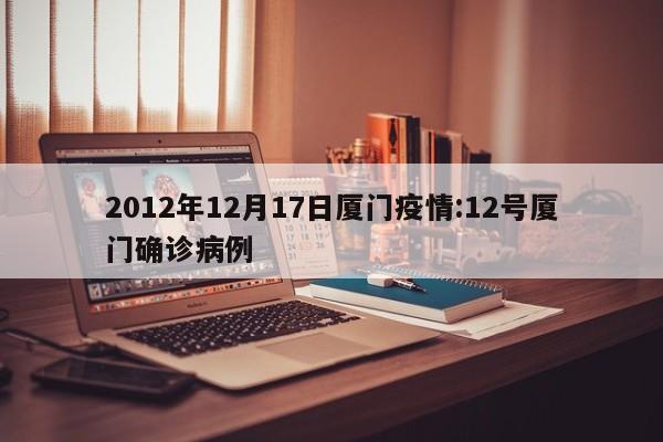 2012年12月17日厦门疫情:12号厦门确诊病例